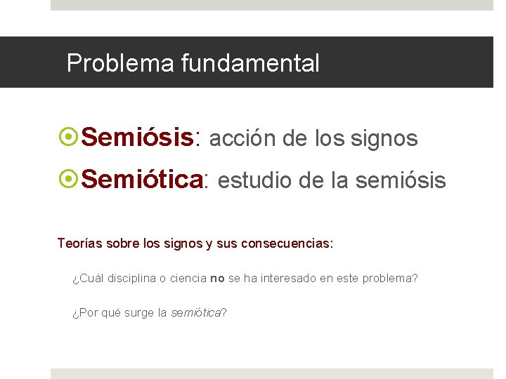 Problema fundamental Semiósis: acción de los signos Semiótica: estudio de la semiósis Teorías sobre