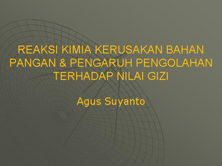 REAKSI KIMIA KERUSAKAN BAHAN PANGAN & PENGARUH PENGOLAHAN TERHADAP NILAI GIZI Agus Suyanto 