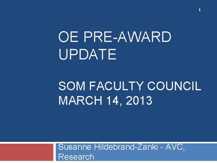 1 OE PRE-AWARD UPDATE SOM FACULTY COUNCIL MARCH 14, 2013 Susanne Hildebrand-Zanki - AVC,