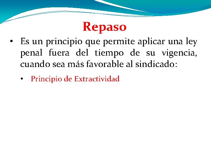 Repaso • Es un principio que permite aplicar una ley penal fuera del tiempo Repaso • Es un principio que permite aplicar una ley penal fuera del tiempo