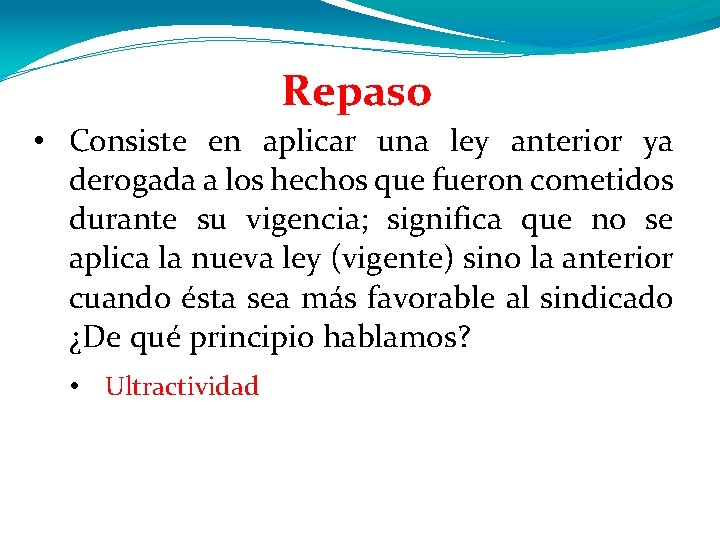 Repaso • Consiste en aplicar una ley anterior ya derogada a los hechos que Repaso • Consiste en aplicar una ley anterior ya derogada a los hechos que