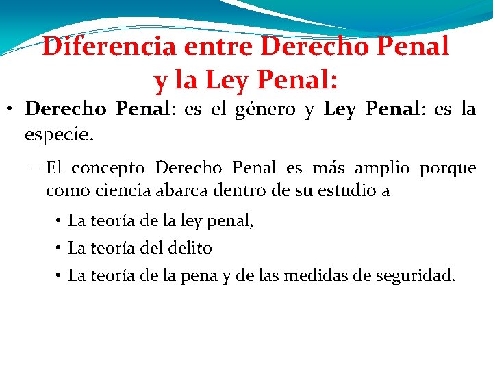 Diferencia entre Derecho Penal y la Ley Penal: • Derecho Penal: es el género Diferencia entre Derecho Penal y la Ley Penal: • Derecho Penal: es el género