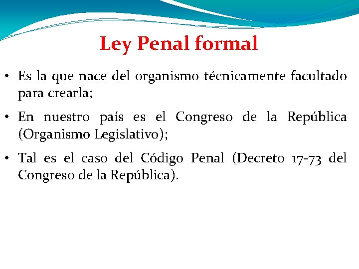 Ley Penal formal • Es la que nace del organismo técnicamente facultado para crearla; Ley Penal formal • Es la que nace del organismo técnicamente facultado para crearla;