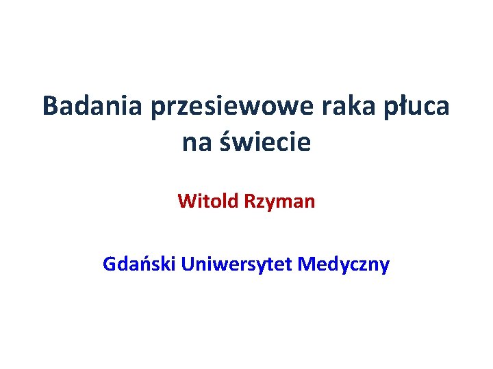 Badania przesiewowe raka płuca na świecie Witold Rzyman Gdański Uniwersytet Medyczny 