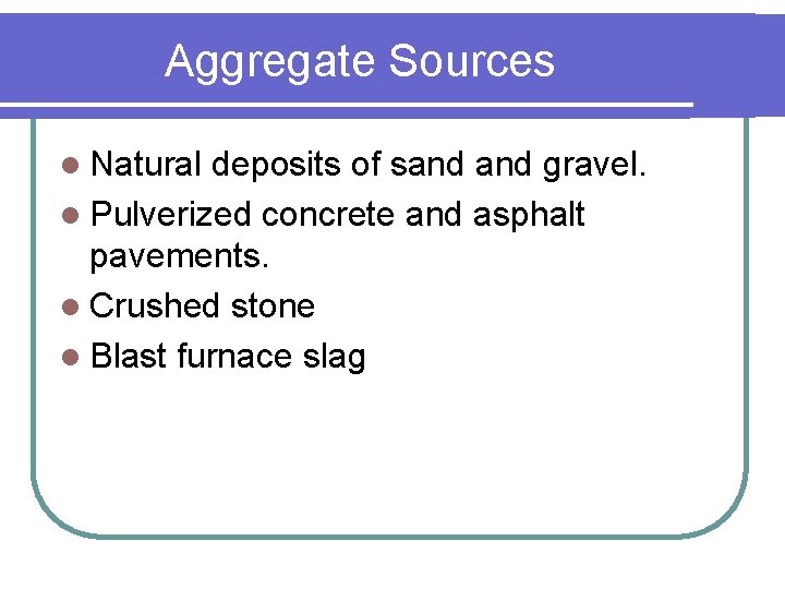 Aggregate Sources l Natural deposits of sand gravel. l Pulverized concrete and asphalt pavements. Aggregate Sources l Natural deposits of sand gravel. l Pulverized concrete and asphalt pavements.