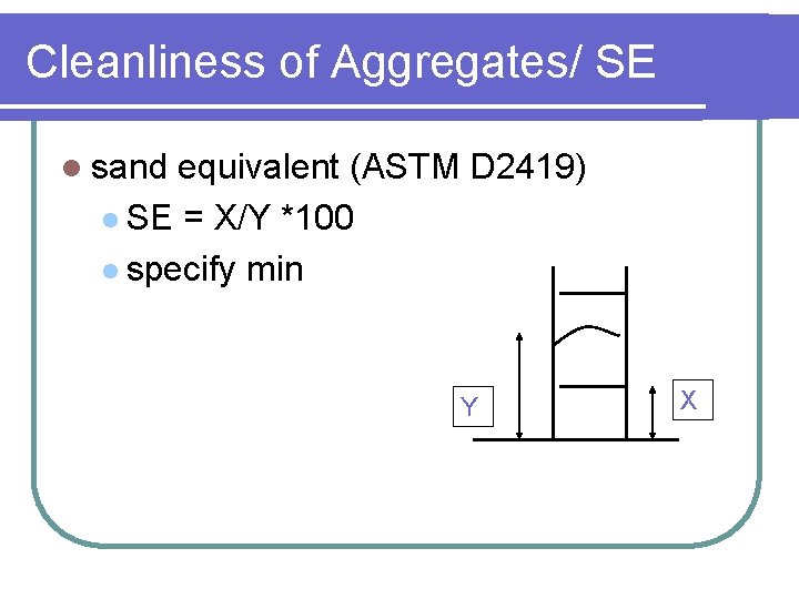 Cleanliness of Aggregates/ SE l sand equivalent (ASTM D 2419) l SE = X/Y Cleanliness of Aggregates/ SE l sand equivalent (ASTM D 2419) l SE = X/Y