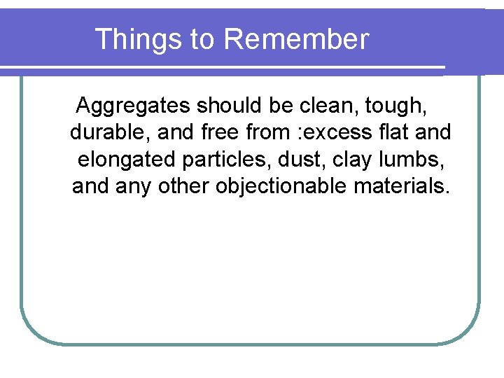 Things to Remember Aggregates should be clean, tough, durable, and free from : excess Things to Remember Aggregates should be clean, tough, durable, and free from : excess