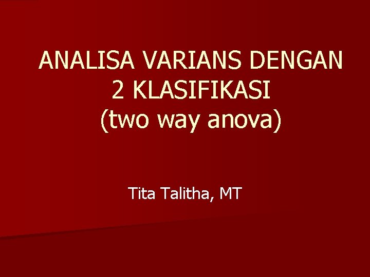 ANALISA VARIANS DENGAN 2 KLASIFIKASI (two way anova) Tita Talitha, MT 