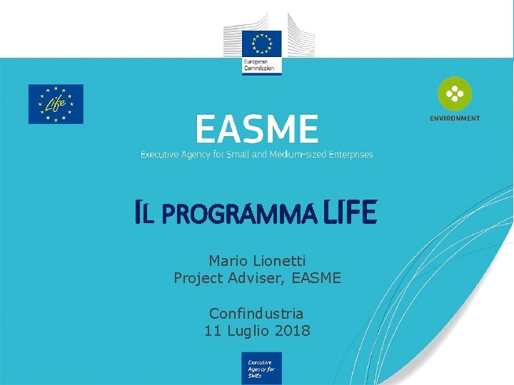 IL PROGRAMMA LIFE Mario Lionetti Project Adviser, EASME Confindustria 11 Luglio 2018 