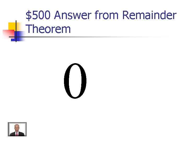 $500 Answer from Remainder Theorem 0 