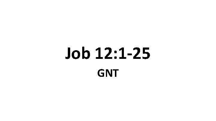 Job 12: 1 -25 GNT 
