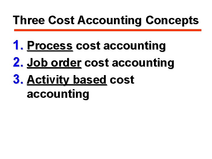 Three Cost Accounting Concepts 1. Process cost accounting 2. Job order cost accounting 3.