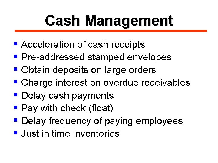 Cash Management § Acceleration of cash receipts § Pre-addressed stamped envelopes § Obtain deposits