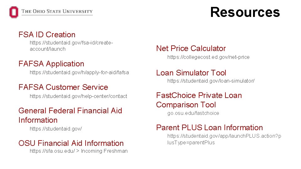 Resources FSA ID Creation https: //studentaid. gov/fsa-id/createaccount/launch FAFSA Application https: //studentaid. gov/h/apply-for-aid/fafsa FAFSA Customer