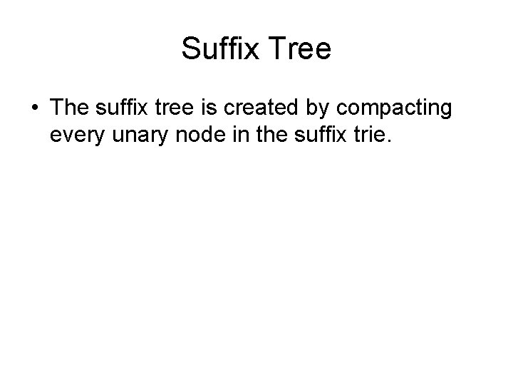 Suffix Tree • The suffix tree is created by compacting every unary node in