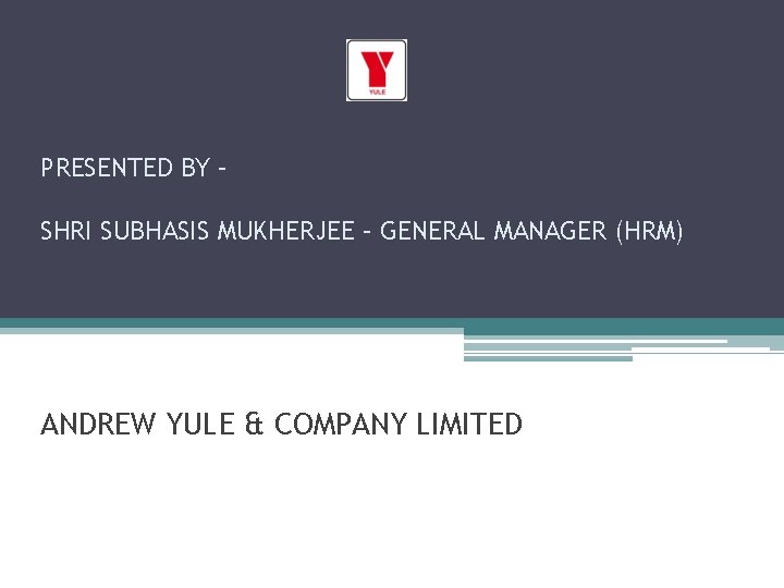 PRESENTED BY – SHRI SUBHASIS MUKHERJEE – GENERAL MANAGER (HRM) ANDREW YULE & COMPANY