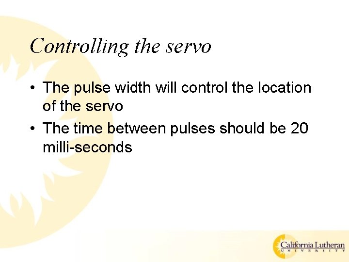 Controlling the servo • The pulse width will control the location of the servo