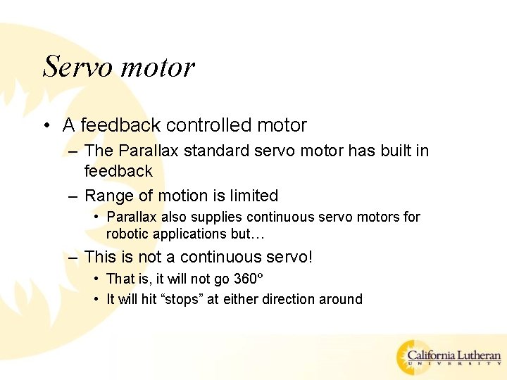 Servo motor • A feedback controlled motor – The Parallax standard servo motor has