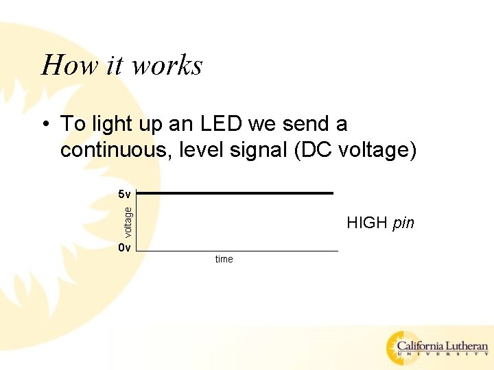 How it works • To light up an LED we send a continuous, level