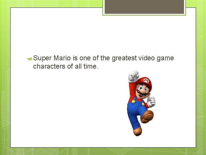  Super Mario is one of the greatest video game characters of all time.