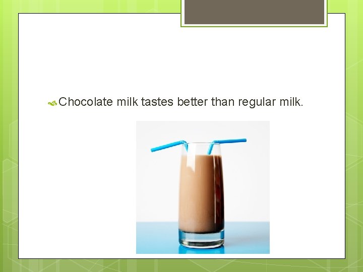  Chocolate milk tastes better than regular milk. 