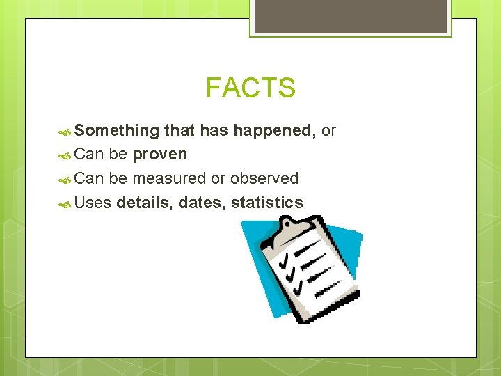 FACTS Something that has happened, or Can be proven Can be measured or observed