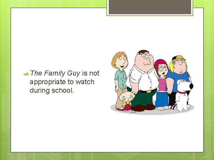  The Family Guy is not appropriate to watch during school. 