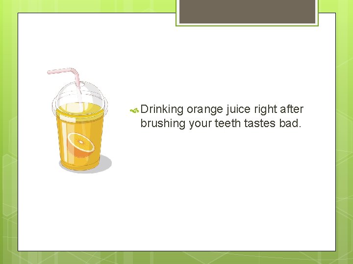  Drinking orange juice right after brushing your teeth tastes bad. 