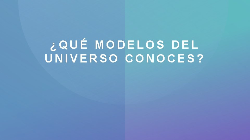 ¿QUÉ MODELOS DEL UNIVERSO CONOCES? 