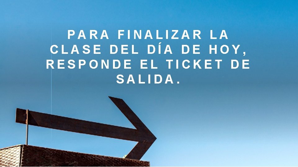 PARA FINALIZAR LA CLASE DEL DÍA DE HOY, RESPONDE EL TICKET DE SALIDA. 