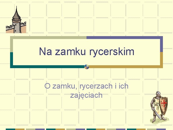 Na zamku rycerskim O zamku, rycerzach i ich zajęciach 