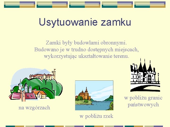 Usytuowanie zamku Zamki były budowlami obronnymi. Budowano je w trudno dostępnych miejscach, wykorzystując ukształtowanie