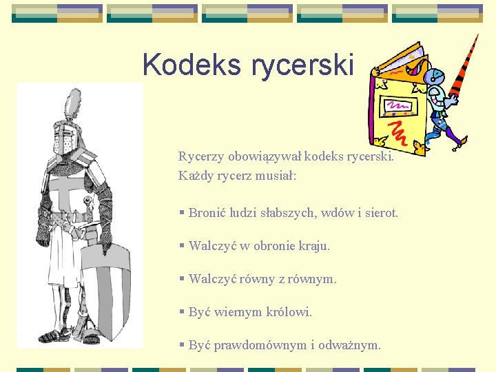 Kodeks rycerski Rycerzy obowiązywał kodeks rycerski. Każdy rycerz musiał: § Bronić ludzi słabszych, wdów