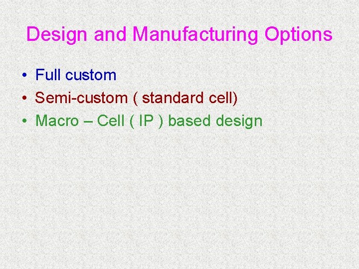 Design and Manufacturing Options • Full custom • Semi-custom ( standard cell) • Macro