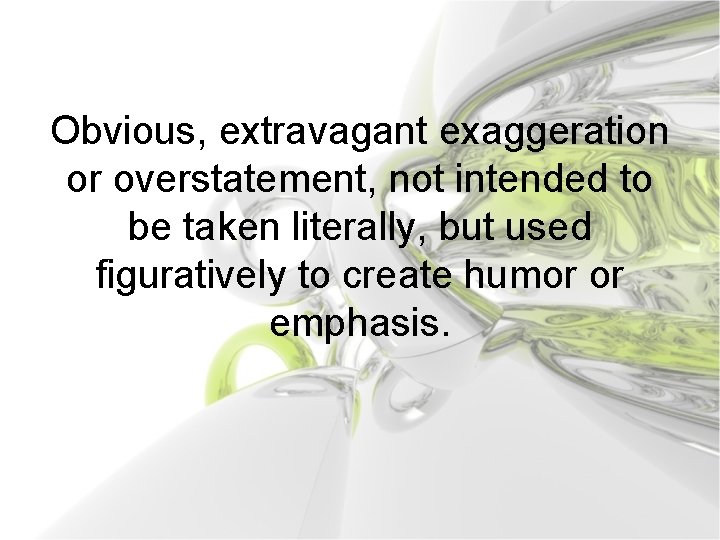 Obvious, extravagant exaggeration or overstatement, not intended to be taken literally, but used figuratively