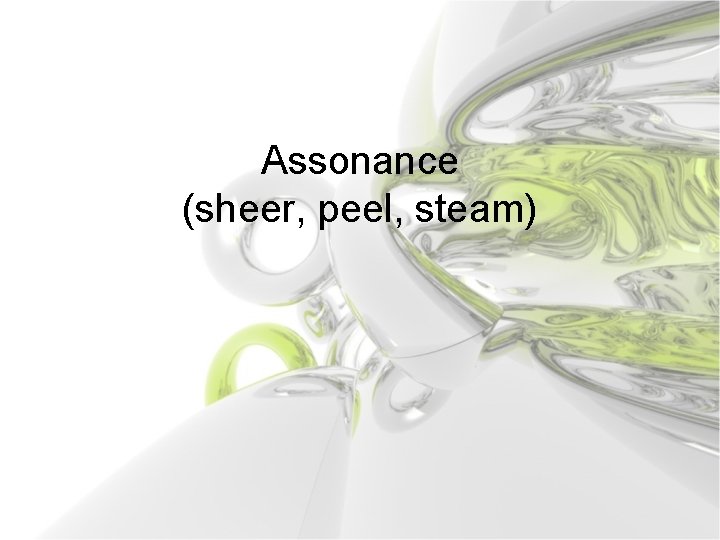 Assonance (sheer, peel, steam) 