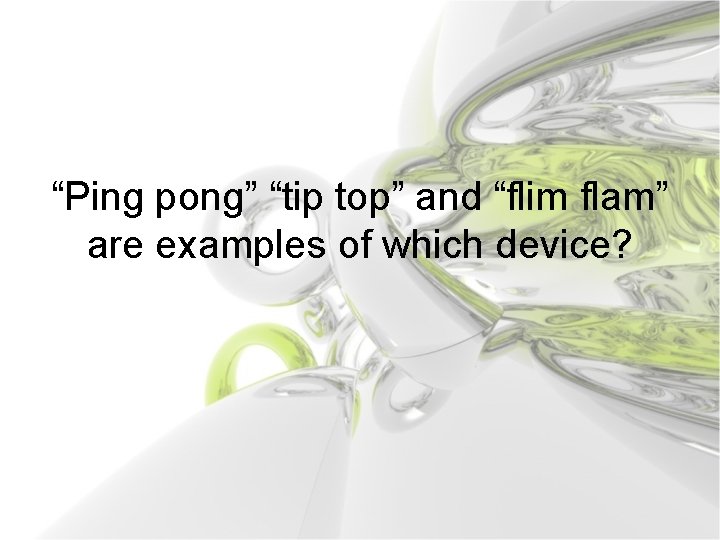 “Ping pong” “tip top” and “flim flam” are examples of which device? 