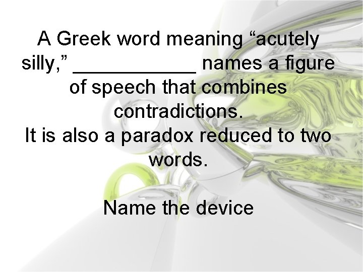 A Greek word meaning “acutely silly, ” ______ names a figure of speech that