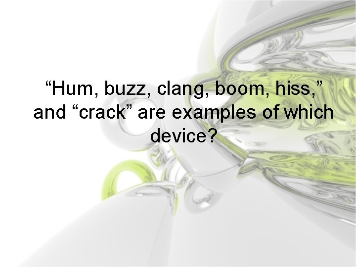 “Hum, buzz, clang, boom, hiss, ” and “crack” are examples of which device? 