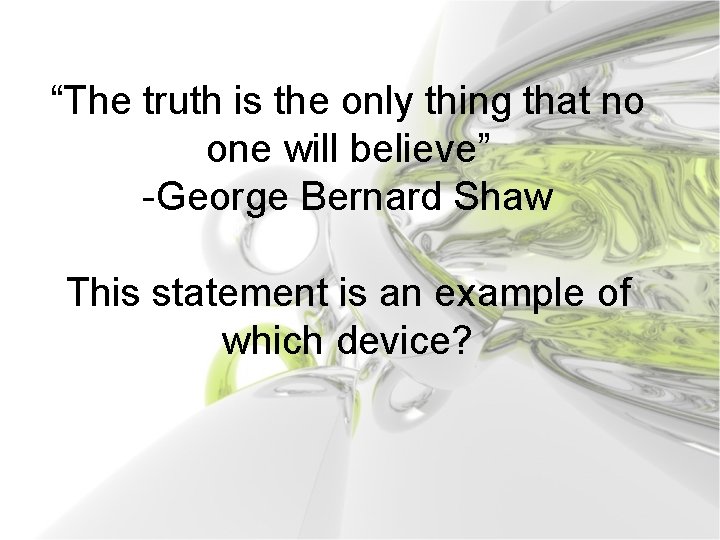 “The truth is the only thing that no one will believe” -George Bernard Shaw