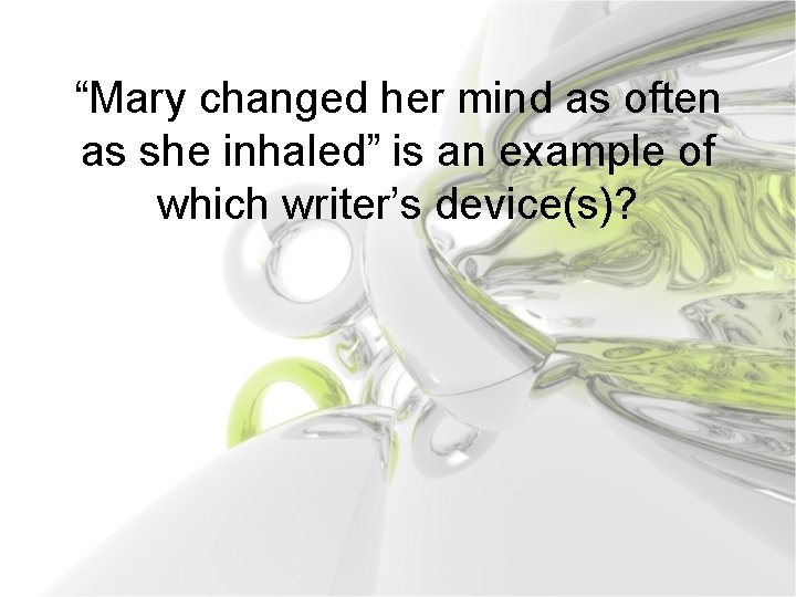 “Mary changed her mind as often as she inhaled” is an example of which