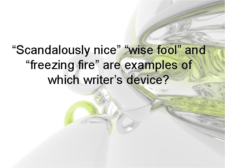 “Scandalously nice” “wise fool” and “freezing fire” are examples of which writer’s device? 