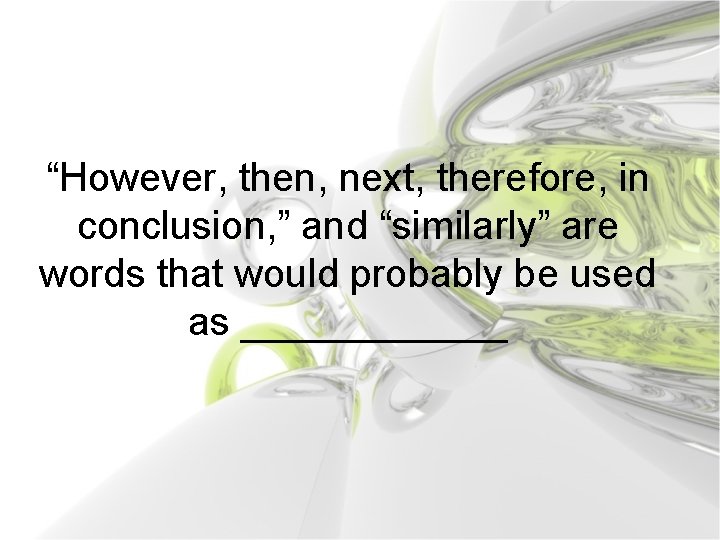 “However, then, next, therefore, in conclusion, ” and “similarly” are words that would probably