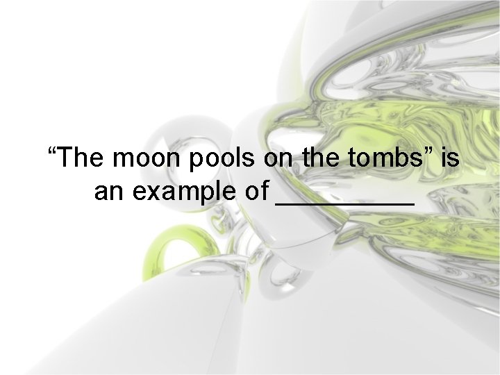 “The moon pools on the tombs” is an example of _____ 