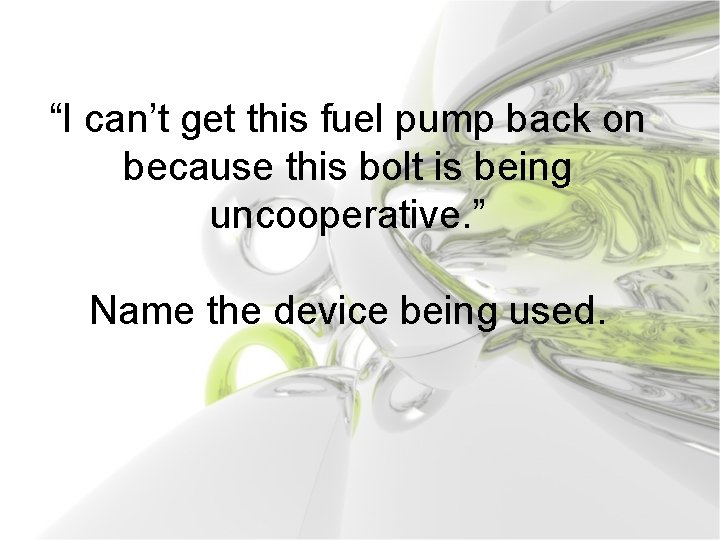 “I can’t get this fuel pump back on because this bolt is being uncooperative.