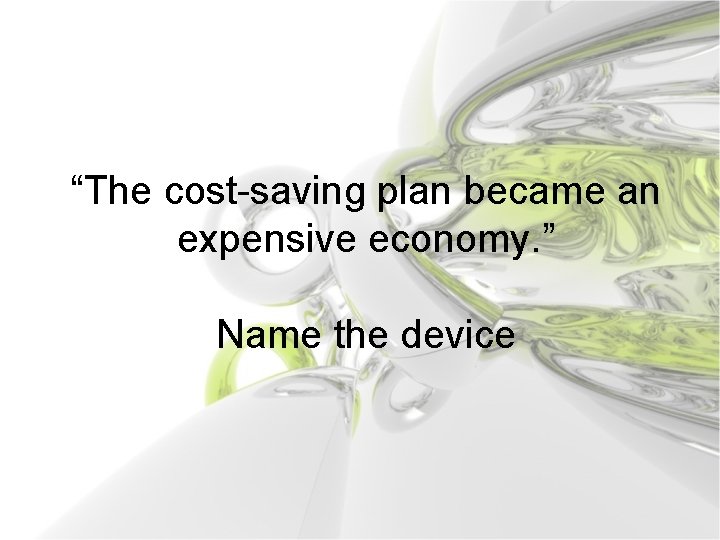 “The cost-saving plan became an expensive economy. ” Name the device 