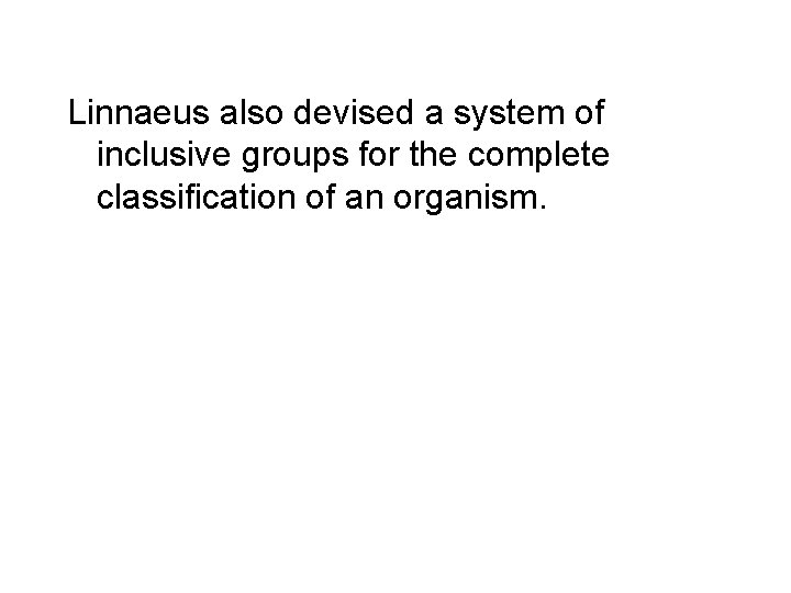 Linnaeus also devised a system of inclusive groups for the complete classification of an