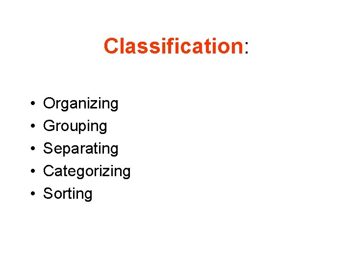 Classification: • • • Organizing Grouping Separating Categorizing Sorting 