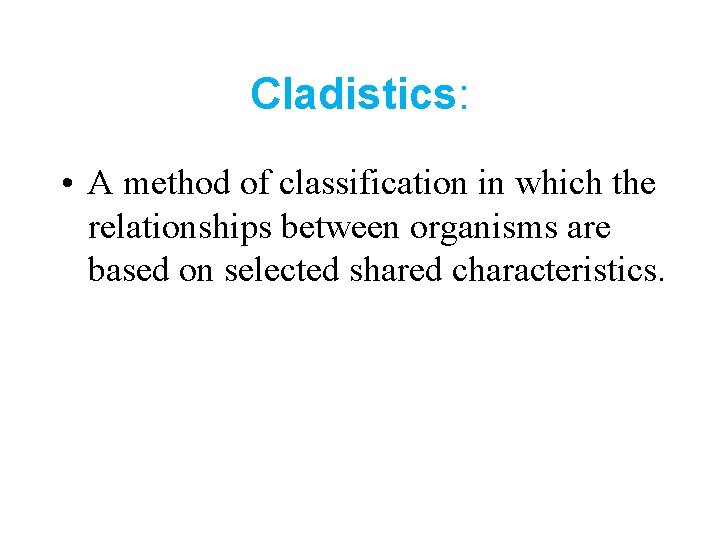 Cladistics: • A method of classification in which the relationships between organisms are based