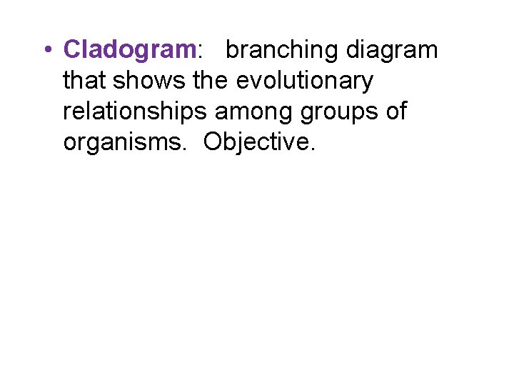  • Cladogram: branching diagram that shows the evolutionary relationships among groups of organisms.